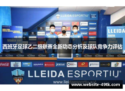 西班牙足球乙二级联赛全新动态分析及球队竞争力评估